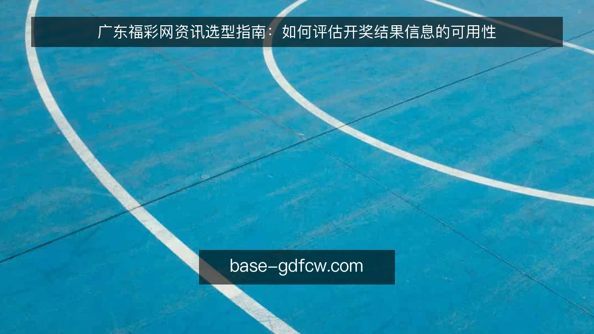 广东福彩网资讯选型指南:如何评估开奖结果信息的可用性