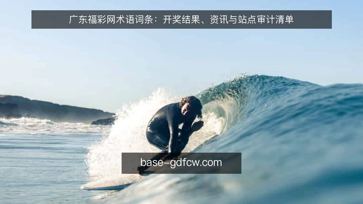 广东福彩网术语词条：开奖结果、资讯与站点审计清单