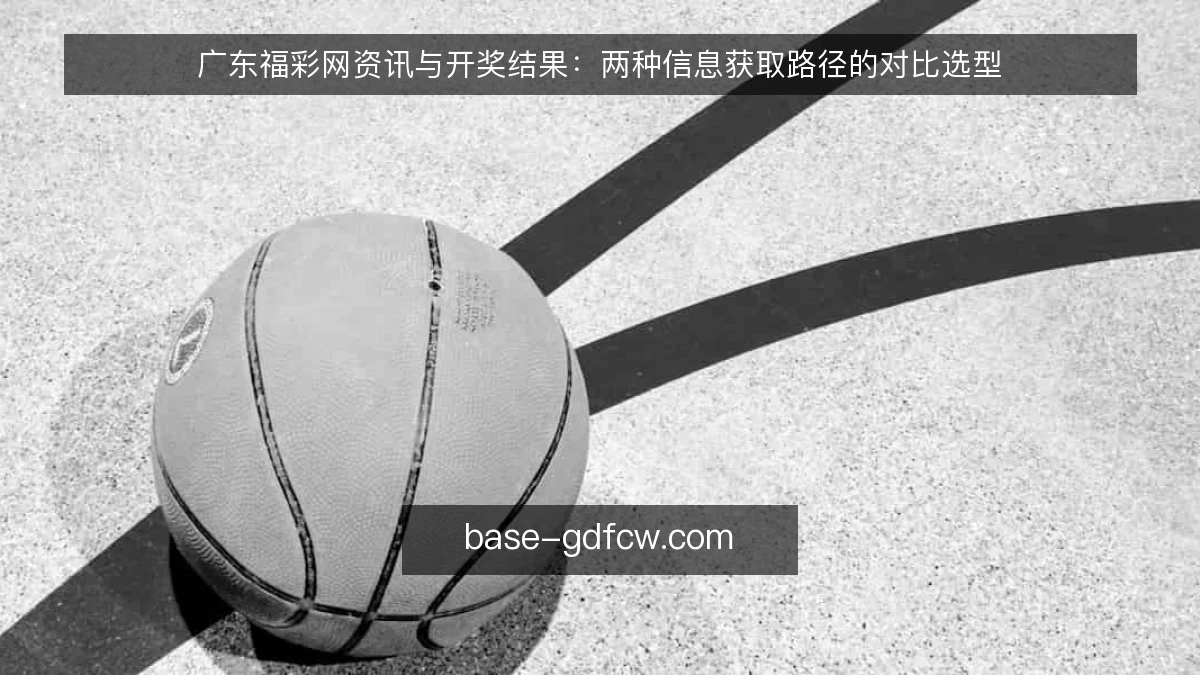 广东福彩网资讯与开奖结果：两种信息获取路径的对比选型
