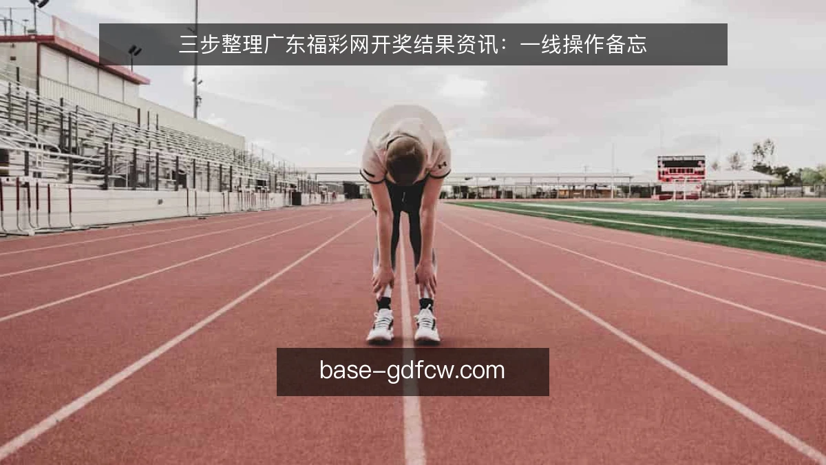三步整理广东福彩网开奖结果资讯：一线操作备忘