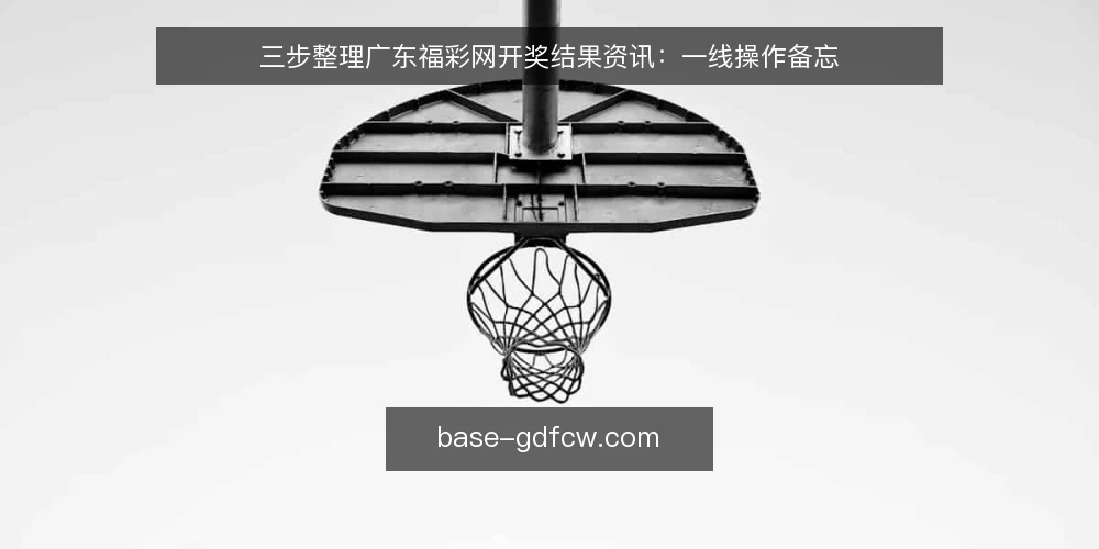 三步整理广东福彩网开奖结果资讯：一线操作备忘 — 第一步：识别关键信号 配图
