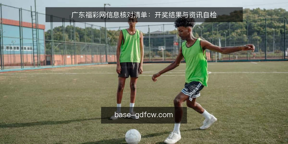 广东福彩网信息核对清单：开奖结果与资讯自检 — 为何现在需要一份核对清单 配图
