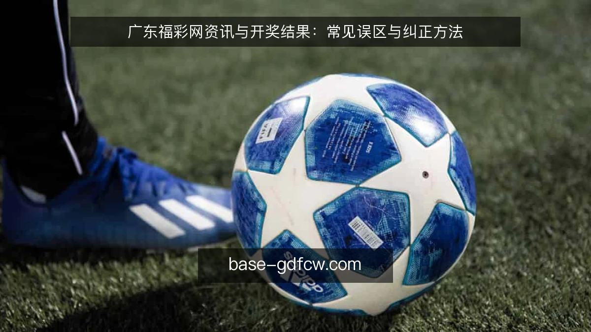 广东福彩网资讯与开奖结果：常见误区与纠正方法